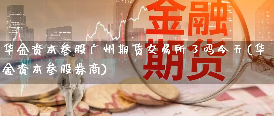 华金资本参股广州期货交易所了吗今天(华金资本参股券商)_https://hj.wpmee.com_原油期货喊单_第1张