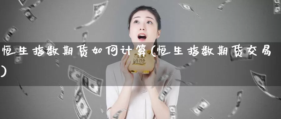 恒生指数期货如何计算(恒生指数期货交易)_https://hj.wpmee.com_纳指直播室_第1张