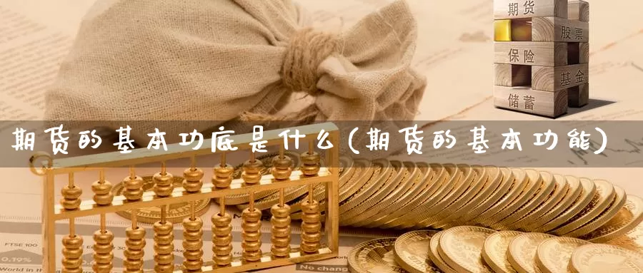 期货的基本功底是什么(期货的基本功能)_https://hj.wpmee.com_期货资讯_第1张