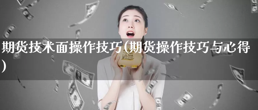 期货技术面操作技巧(期货操作技巧与心得)_https://hj.wpmee.com_原油期货喊单_第1张