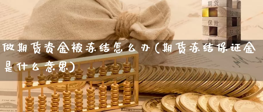 做期货资金被冻结怎么办(期货冻结保证金是什么意思)_https://hj.wpmee.com_黄金期货直播室_第1张