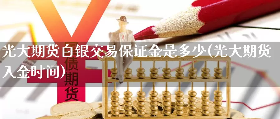 光大期货白银交易保证金是多少(光大期货入金时间)_https://hj.wpmee.com_恒指喊单_第1张