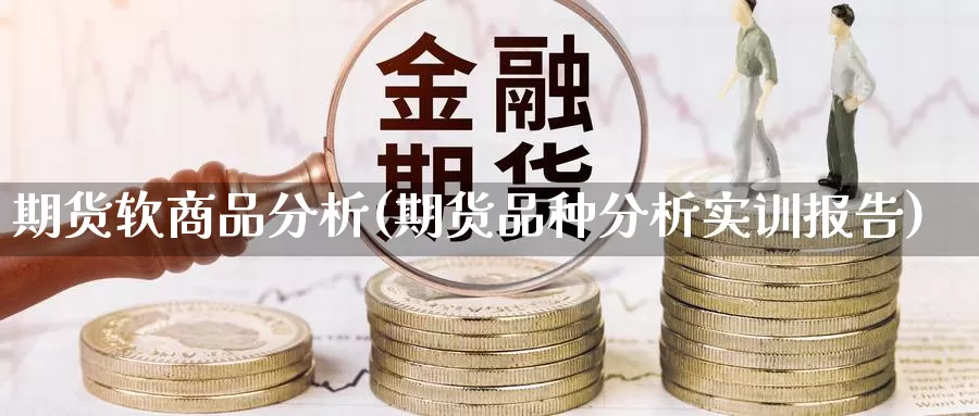 期货软商品分析(期货品种分析实训报告)_https://hj.wpmee.com_黄金期货_第1张