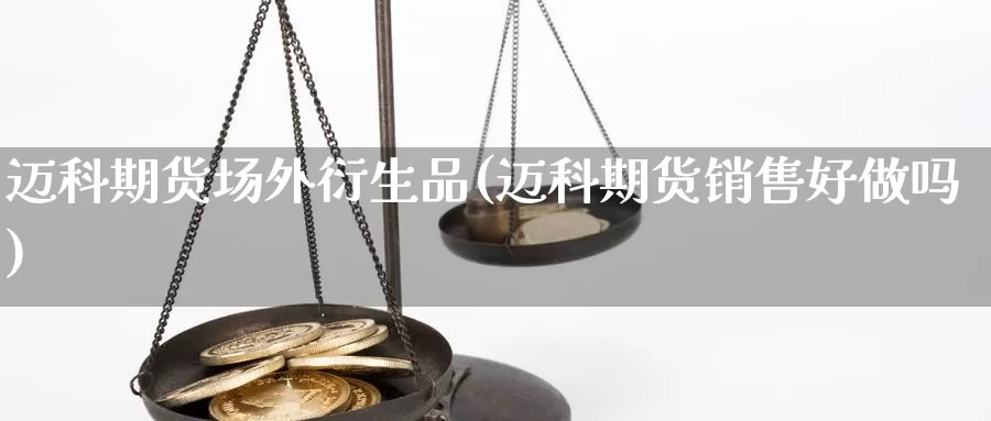 迈科期货场外衍生品(迈科期货销售好做吗)_https://hj.wpmee.com_黄金期货_第1张