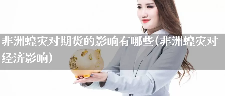 非洲蝗灾对期货的影响有哪些(非洲蝗灾对经济影响)_https://hj.wpmee.com_外盘期货_第1张