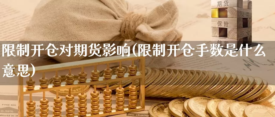 限制开仓对期货影响(限制开仓手数是什么意思)_https://hj.wpmee.com_原油期货喊单_第1张