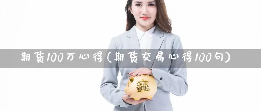 期货100万心得(期货交易心得100句)_https://hj.wpmee.com_外盘期货直播间_第1张