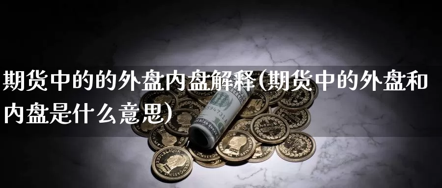 期货中的的外盘内盘解释(期货中的外盘和内盘是什么意思)_https://hj.wpmee.com_原油期货_第1张