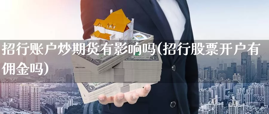 招行账户炒期货有影响吗(招行股票开户有佣金吗)_https://hj.wpmee.com_黄金期货_第1张