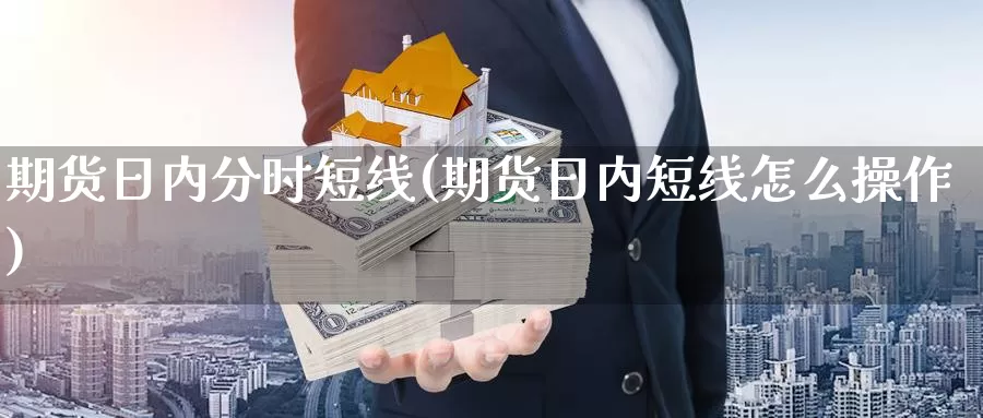 期货日内分时短线(期货日内短线怎么操作)_https://hj.wpmee.com_外盘期货直播间_第1张