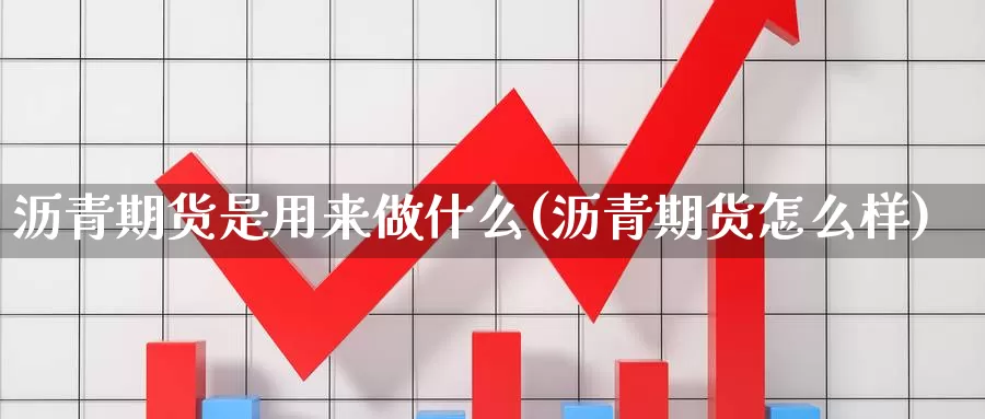 沥青期货是用来做什么(沥青期货怎么样)_https://hj.wpmee.com_外盘期货_第1张