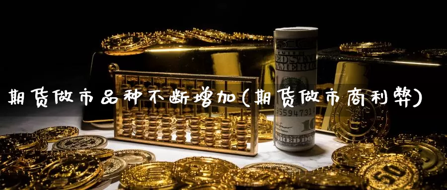 期货做市品种不断增加(期货做市商利弊)_https://hj.wpmee.com_原油期货_第1张