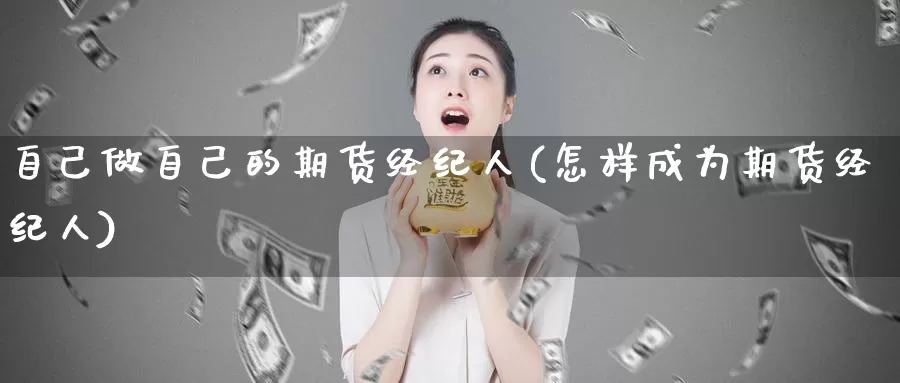 自己做自己的期货经纪人(怎样成为期货经纪人)_https://hj.wpmee.com_外盘期货直播间_第1张