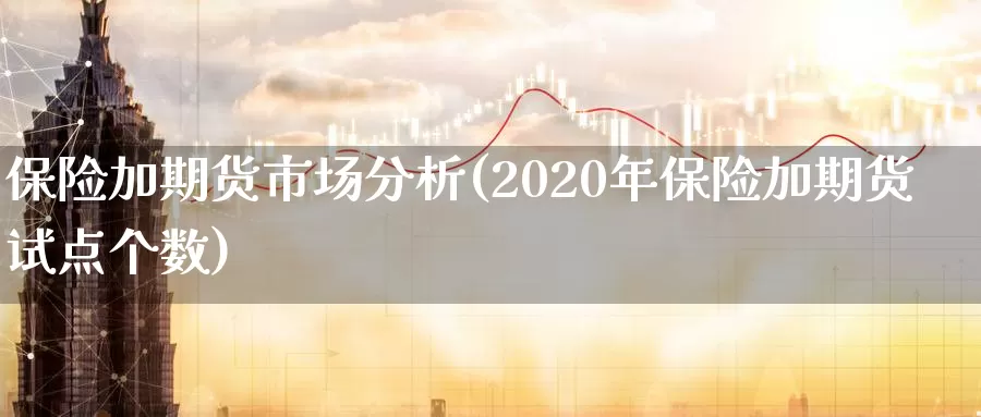 保险加期货市场分析(2020年保险加期货试点个数)_https://hj.wpmee.com_外盘期货_第1张