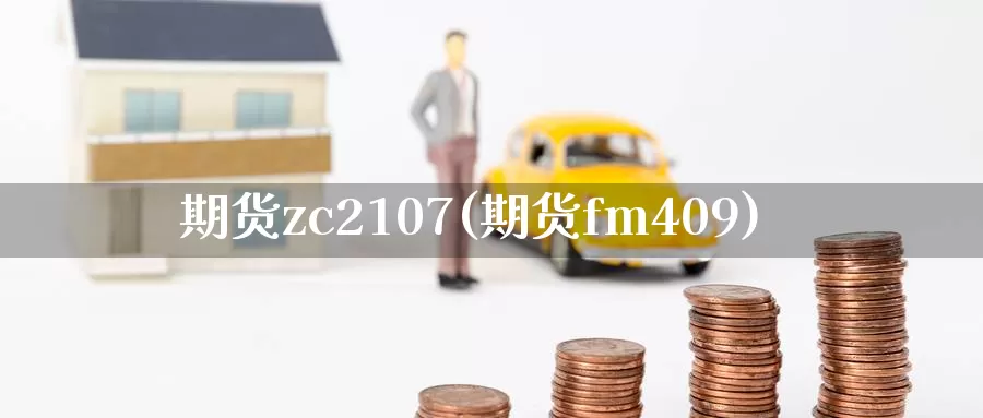 期货zc2107(期货fm409)_https://hj.wpmee.com_黄金期货_第1张