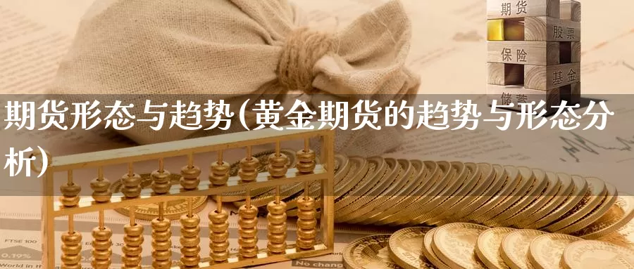 期货形态与趋势(黄金期货的趋势与形态分析)_https://hj.wpmee.com_纳指直播室_第1张