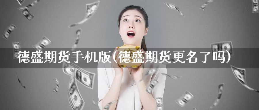 德盛期货手机版(德盛期货更名了吗)_https://hj.wpmee.com_黄金期货直播室_第1张