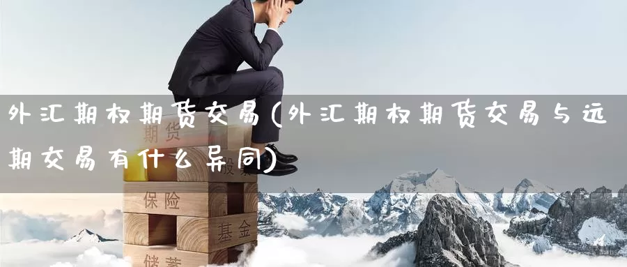 外汇期权期货交易(外汇期权期货交易与远期交易有什么异同)_https://hj.wpmee.com_纳指直播室_第1张