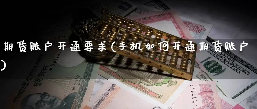 期货账户开通要求(手机如何开通期货账户)_https://hj.wpmee.com_黄金期货直播室_第1张