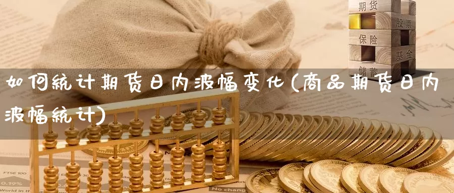 如何统计期货日内波幅变化(商品期货日内波幅统计)_https://hj.wpmee.com_德指期货_第1张