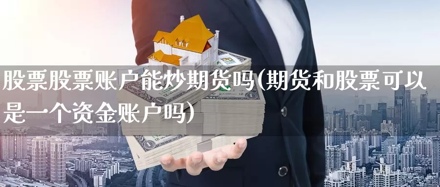 股票股票账户能炒期货吗(期货和股票可以是一个资金账户吗)_https://hj.wpmee.com_德指期货_第1张