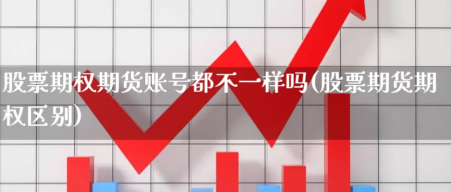 股票期权期货账号都不一样吗(股票期货期权区别)_https://hj.wpmee.com_外盘期货_第1张