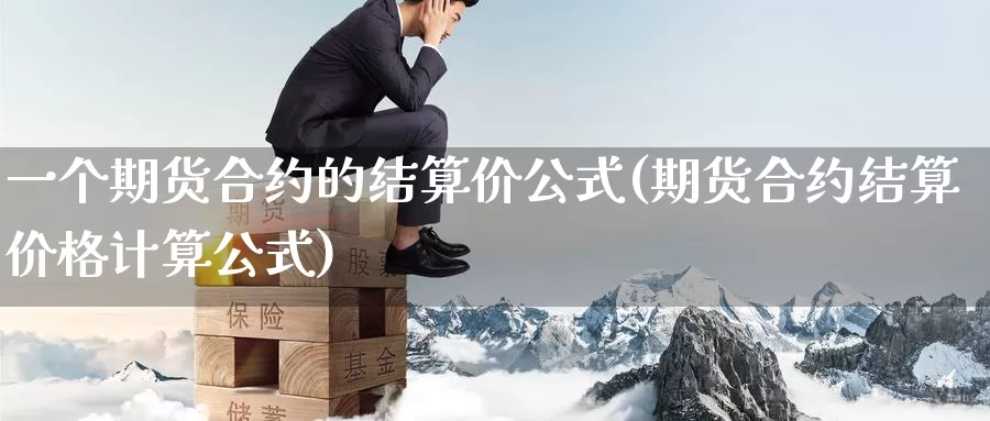 一个期货合约的结算价公式(期货合约结算价格计算公式)_https://hj.wpmee.com_德指期货_第1张