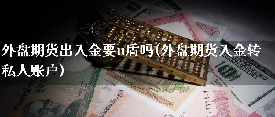 外盘期货出入金要u盾吗(外盘期货入金转私人账户)_https://hj.wpmee.com_道指直播室_第1张