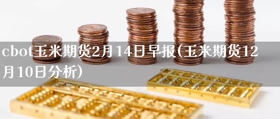 cbot玉米期货2月14日早报(玉米期货12月10日分析)_https://hj.wpmee.com_道指直播室_第1张