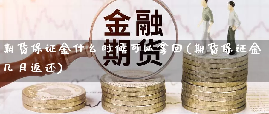 期货保证金什么时候可以拿回(期货保证金几月返还)_https://hj.wpmee.com_黄金期货_第1张