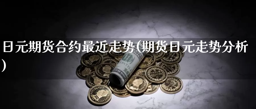 日元期货合约最近走势(期货日元走势分析)_https://hj.wpmee.com_恒指喊单_第1张