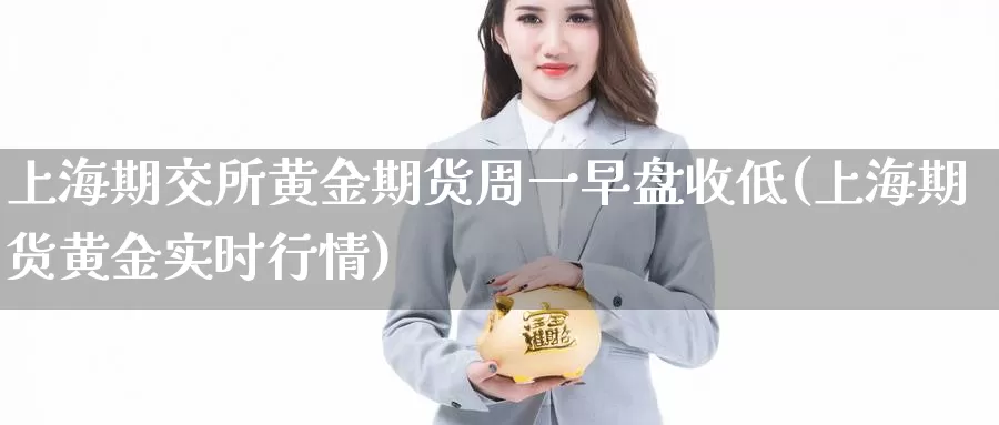 上海期交所黄金期货周一早盘收低(上海期货黄金实时行情)_https://hj.wpmee.com_期货资讯_第1张