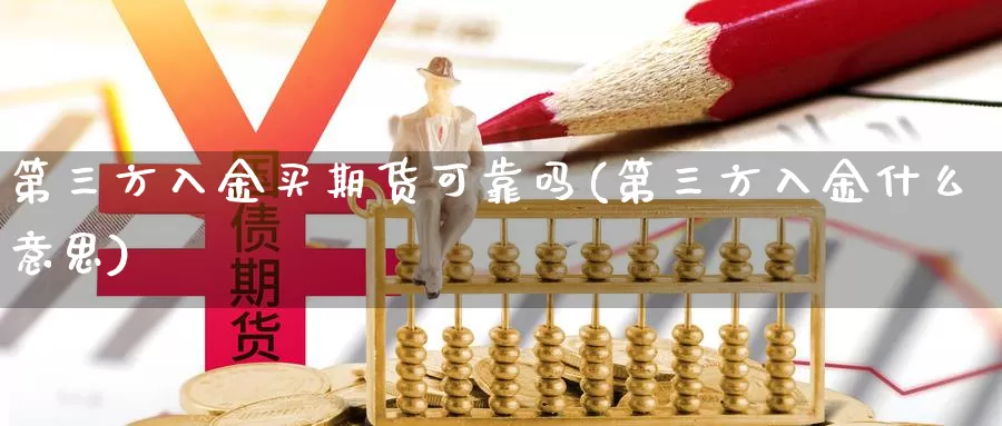 第三方入金买期货可靠吗(第三方入金什么意思)_https://hj.wpmee.com_期货资讯_第1张