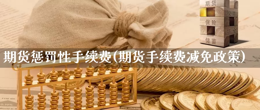 期货惩罚性手续费(期货手续费减免政策)_https://hj.wpmee.com_黄金期货直播室_第1张