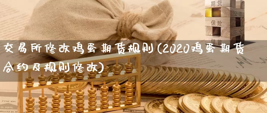 交易所修改鸡蛋期货规则(2020鸡蛋期货合约及规则修改)_https://hj.wpmee.com_恒指喊单_第1张