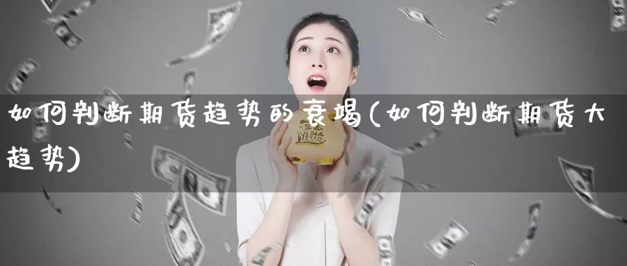 如何判断期货趋势的衰竭(如何判断期货大趋势)_https://hj.wpmee.com_黄金期货直播室_第1张