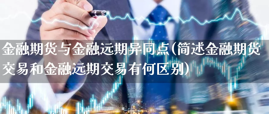 金融期货与金融远期异同点(简述金融期货交易和金融远期交易有何区别)_https://hj.wpmee.com_黄金期货_第1张