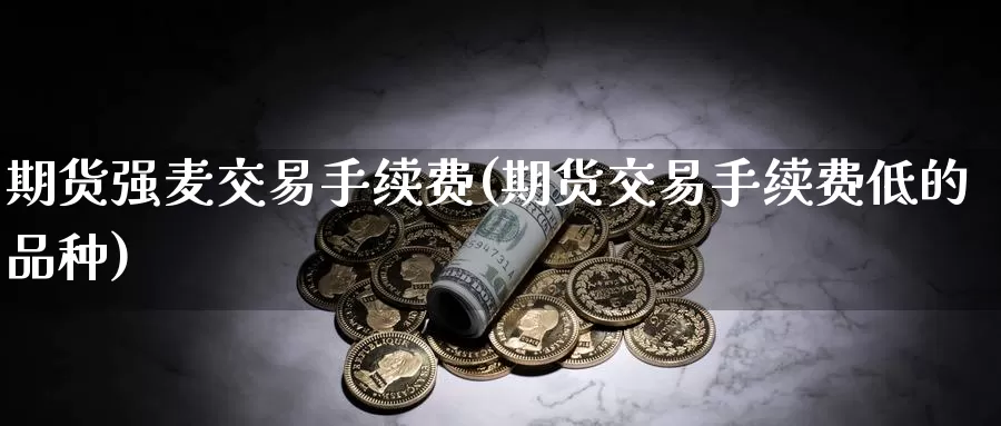 期货强麦交易手续费(期货交易手续费低的品种)_https://hj.wpmee.com_德指期货_第1张