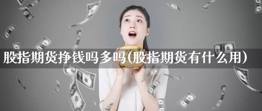 股指期货挣钱吗多吗(股指期货有什么用)_https://hj.wpmee.com_黄金期货_第1张