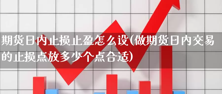 期货日内止损止盈怎么设(做期货日内交易的止损点放多少个点合适)_https://hj.wpmee.com_纳指直播室_第1张