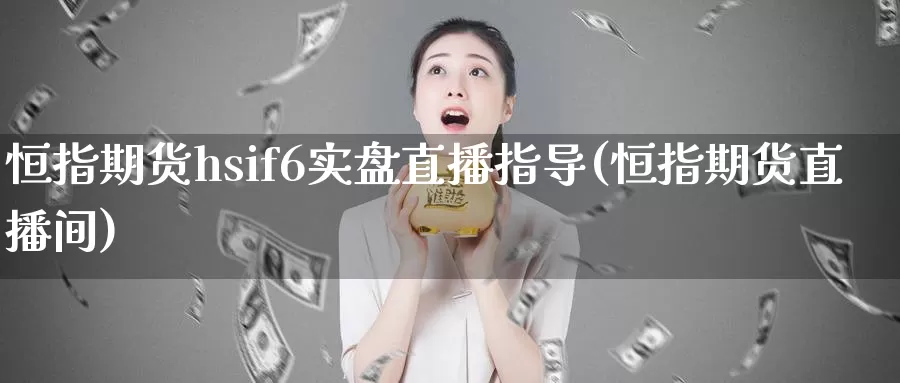 恒指期货hsif6实盘直播指导(恒指期货直播间)_https://hj.wpmee.com_原油期货喊单_第1张