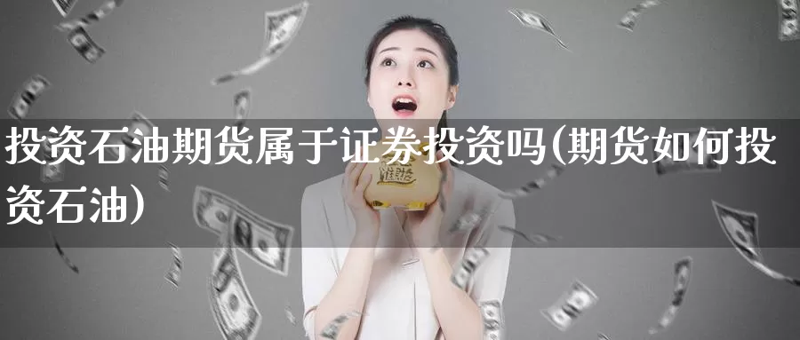 投资石油期货属于证券投资吗(期货如何投资石油)_https://hj.wpmee.com_外盘期货直播间_第1张