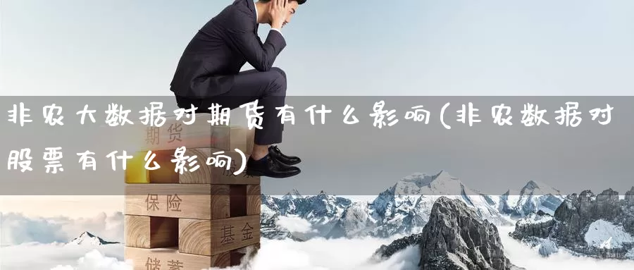 非农大数据对期货有什么影响(非农数据对股票有什么影响)_https://hj.wpmee.com_外盘期货直播间_第1张