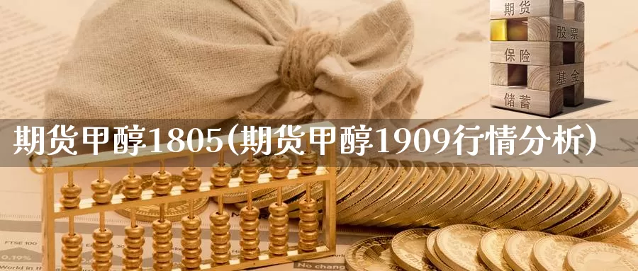 期货甲醇1805(期货甲醇1909行情分析)_https://hj.wpmee.com_外盘期货直播间_第1张