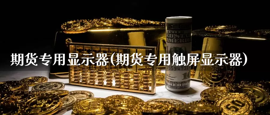 期货专用显示器(期货专用触屏显示器)_https://hj.wpmee.com_纳指直播室_第1张