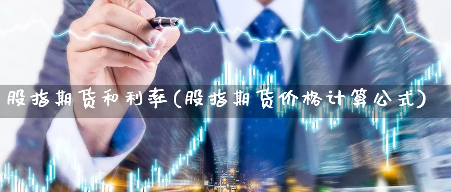 股指期货和利率(股指期货价格计算公式)_https://hj.wpmee.com_外盘期货_第1张