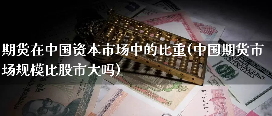 期货在中国资本市场中的比重(中国期货市场规模比股市大吗)_https://hj.wpmee.com_纳指直播室_第1张