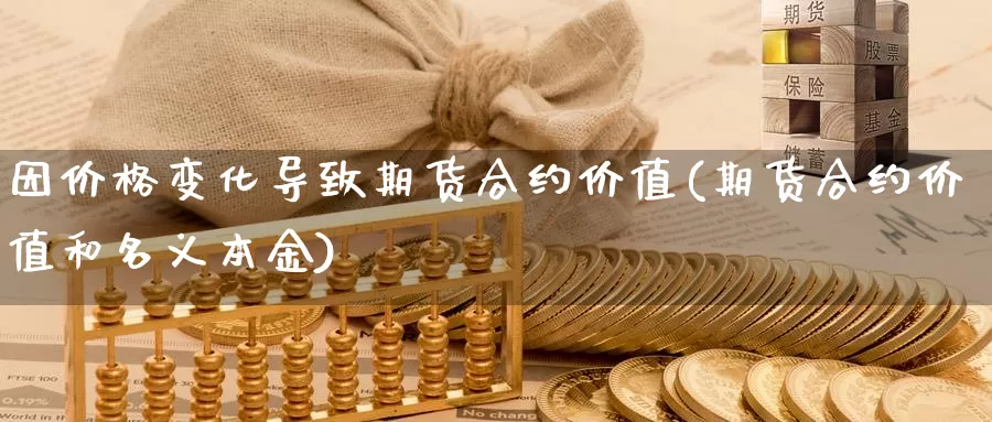 因价格变化导致期货合约价值(期货合约价值和名义本金)_https://hj.wpmee.com_道指直播室_第1张