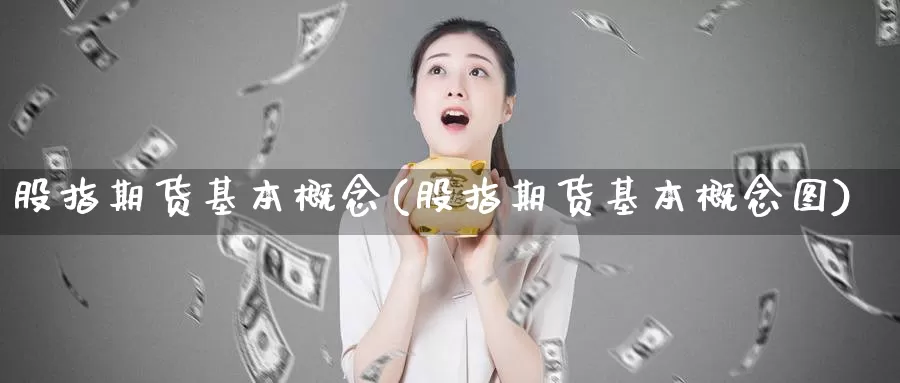 股指期货基本概念(股指期货基本概念图)_https://hj.wpmee.com_道指直播室_第1张