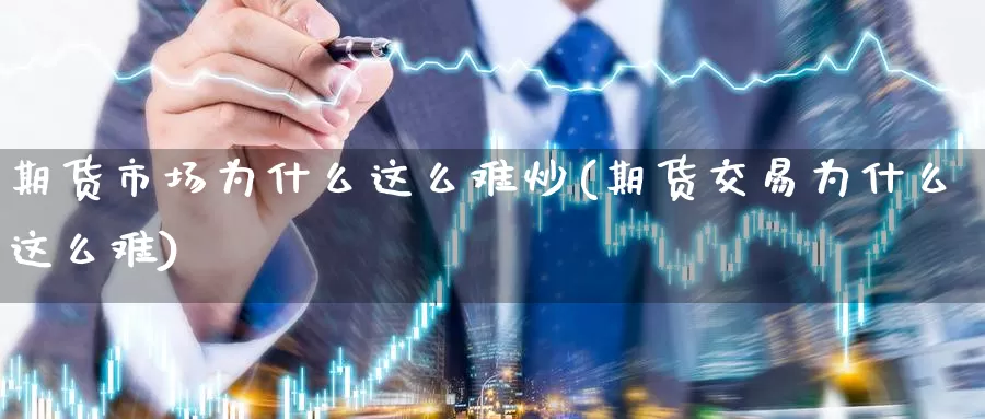 期货市场为什么这么难炒(期货交易为什么这么难)_https://hj.wpmee.com_道指直播室_第1张